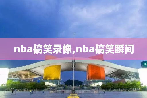 nba搞笑录像,nba搞笑瞬间