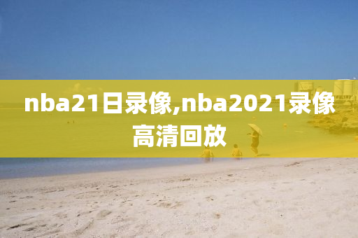nba21日录像,nba2021录像高清回放