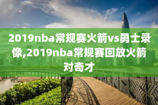 2019nba常规赛火箭vs勇士录像,2019nba常规赛回放火箭对奇才