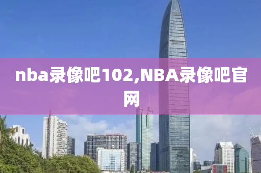 nba录像吧102,NBA录像吧官网