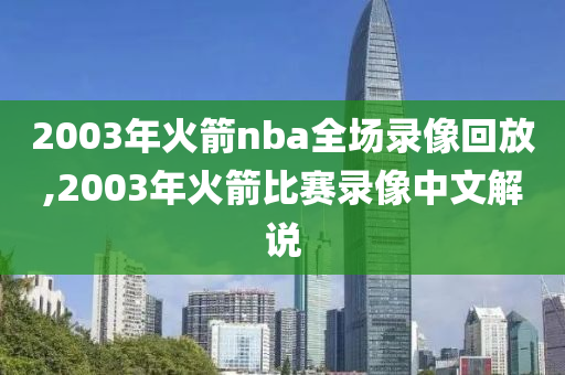 2003年火箭nba全场录像回放,2003年火箭比赛录像中文解说