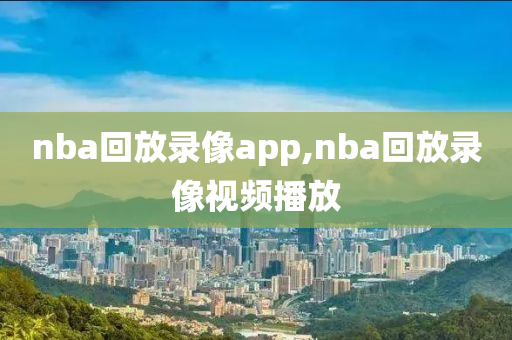 nba回放录像app,nba回放录像视频播放