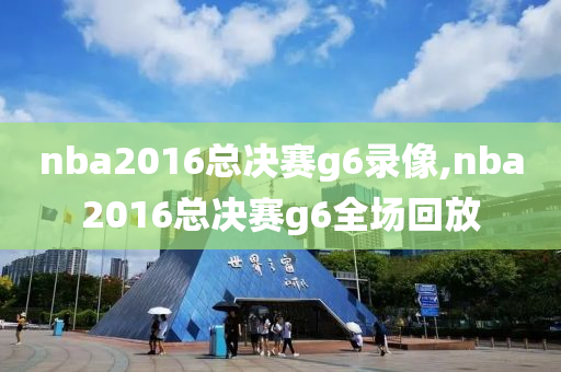 nba2016总决赛g6录像,nba2016总决赛g6全场回放