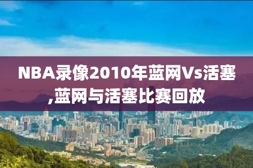 NBA录像2010年蓝网Vs活塞,蓝网与活塞比赛回放