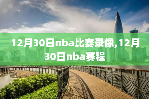 12月30日nba比赛录像,12月30日nba赛程