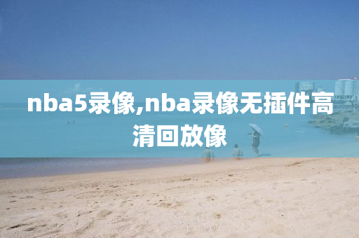 nba5录像,nba录像无插件高清回放像