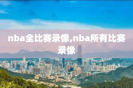 nba全比赛录像,nba所有比赛录像