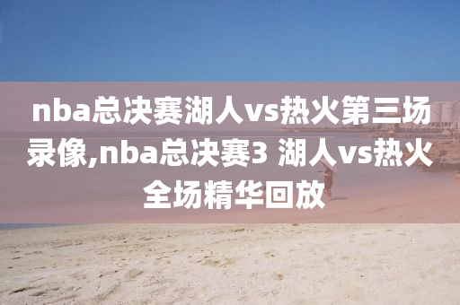 nba总决赛湖人vs热火第三场录像,nba总决赛3 湖人vs热火 全场精华回放