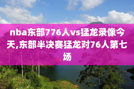 nba东部776人vs猛龙录像今天,东部半决赛猛龙对76人第七场