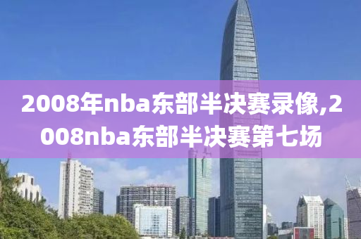 2008年nba东部半决赛录像,2008nba东部半决赛第七场