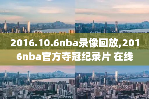2016.10.6nba录像回放,2016nba官方夺冠纪录片 在线