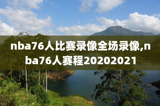 nba76人比赛录像全场录像,nba76人赛程20202021