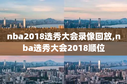 nba2018选秀大会录像回放,nba选秀大会2018顺位