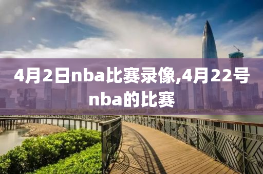 4月2日nba比赛录像,4月22号nba的比赛