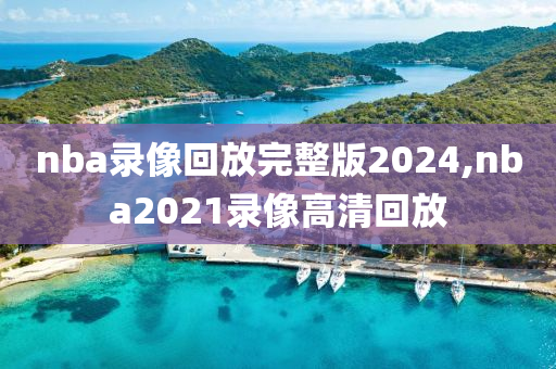 nba录像回放完整版2024,nba2021录像高清回放