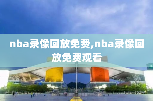 nba录像回放免费,nba录像回放免费观看