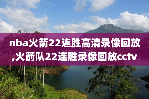 nba火箭22连胜高清录像回放,火箭队22连胜录像回放cctv