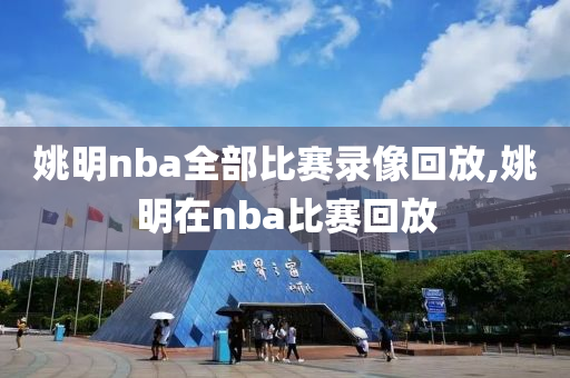 姚明nba全部比赛录像回放,姚明在nba比赛回放