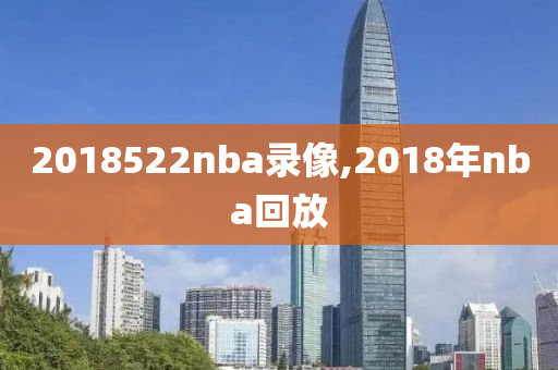2018522nba录像,2018年nba回放