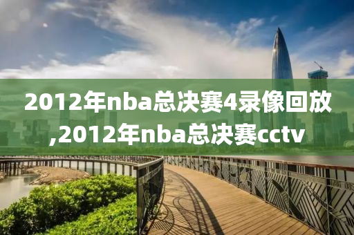 2012年nba总决赛4录像回放,2012年nba总决赛cctv