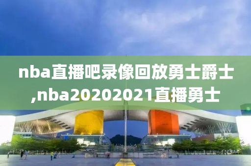 nba直播吧录像回放勇士爵士,nba20202021直播勇士