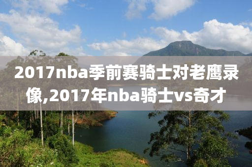 2017nba季前赛骑士对老鹰录像,2017年nba骑士vs奇才