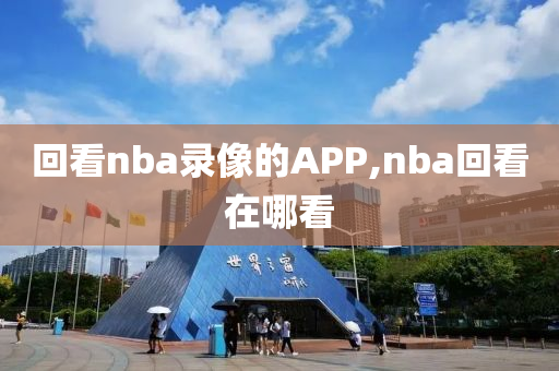 回看nba录像的APP,nba回看在哪看