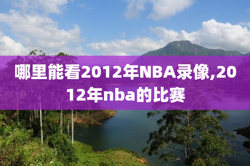 哪里能看2012年NBA录像,2012年nba的比赛