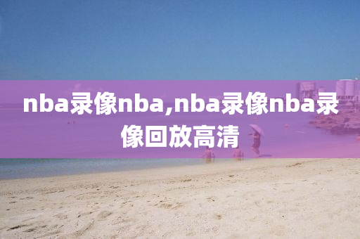 nba录像nba,nba录像nba录像回放高清