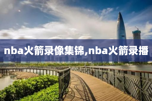 nba火箭录像集锦,nba火箭录播