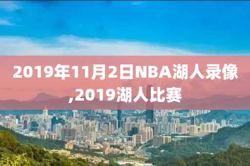 2019年11月2日NBA湖人录像,2019湖人比赛