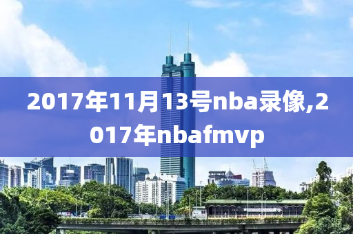 2017年11月13号nba录像,2017年nbafmvp