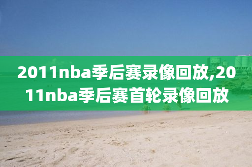 2011nba季后赛录像回放,2011nba季后赛首轮录像回放