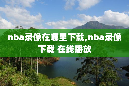nba录像在哪里下载,nba录像下载 在线播放