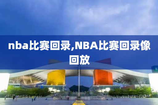 nba比赛回录,NBA比赛回录像回放