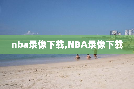 nba录像下载,NBA录像下载