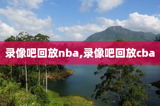 录像吧回放nba,录像吧回放cba