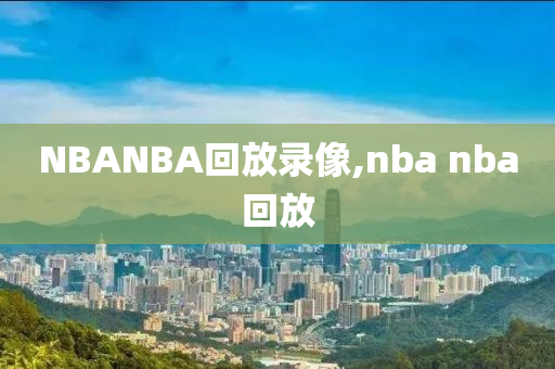 NBANBA回放录像,nba nba回放