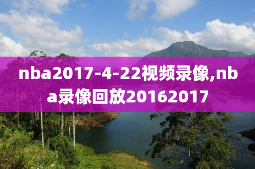 nba2017-4-22视频录像,nba录像回放20162017