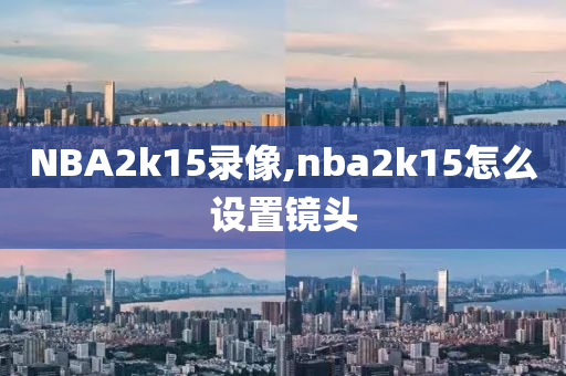 NBA2k15录像,nba2k15怎么设置镜头