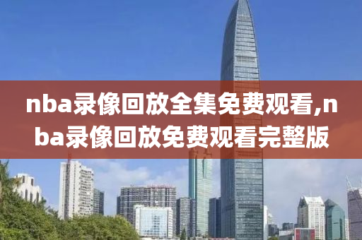 nba录像回放全集免费观看,nba录像回放免费观看完整版