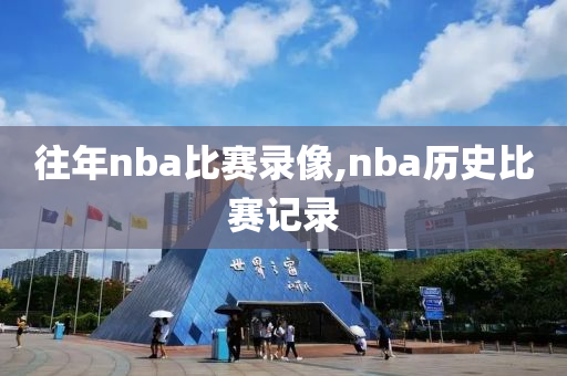 往年nba比赛录像,nba历史比赛记录