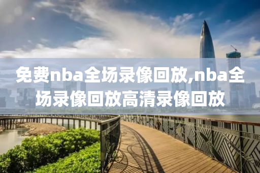 免费nba全场录像回放,nba全场录像回放高清录像回放