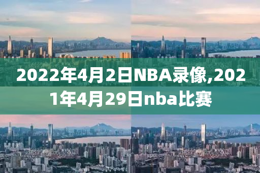 2022年4月2日NBA录像,2021年4月29日nba比赛