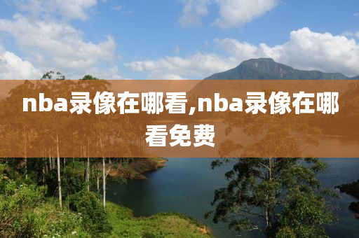 nba录像在哪看,nba录像在哪看免费