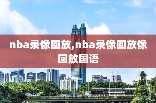 nba录像回放,nba录像回放像回放国语