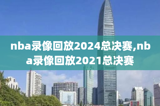 nba录像回放2024总决赛,nba录像回放2021总决赛