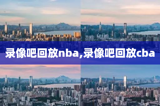 录像吧回放nba,录像吧回放cba