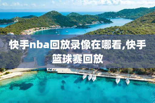 快手nba回放录像在哪看,快手篮球赛回放