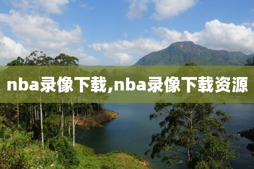 nba录像下载,nba录像下载资源